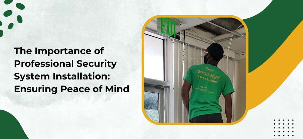 The Importance of Professional Security System Installation: Ensuring Peace of Mind
